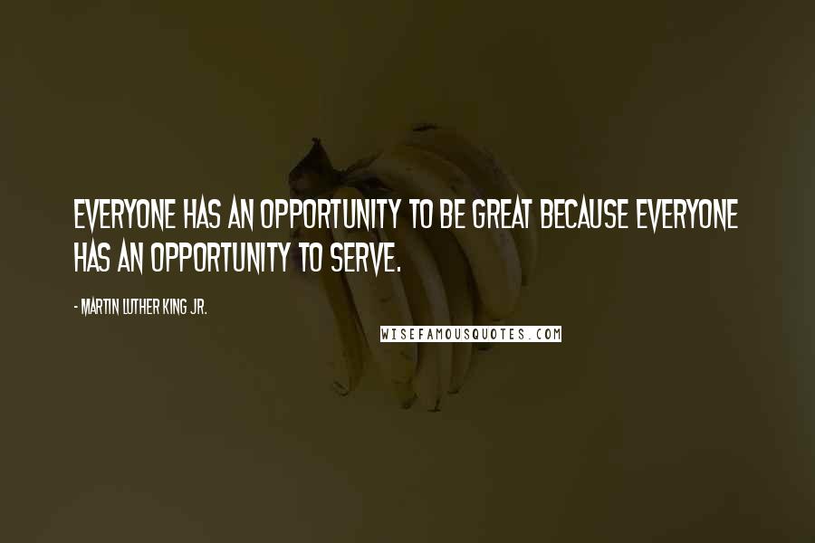 Martin Luther King Jr. Quotes: Everyone has an opportunity to be great because everyone has an opportunity to serve.