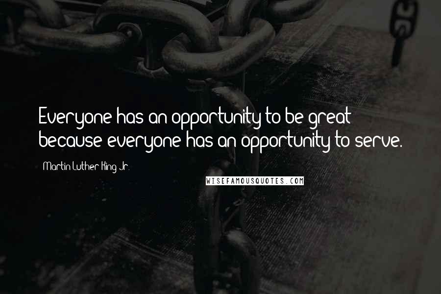 Martin Luther King Jr. Quotes: Everyone has an opportunity to be great because everyone has an opportunity to serve.