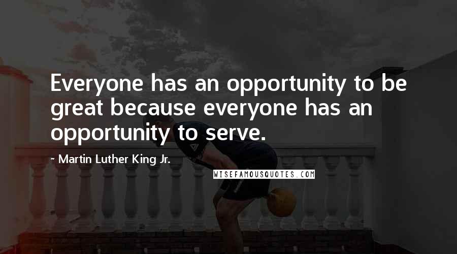 Martin Luther King Jr. Quotes: Everyone has an opportunity to be great because everyone has an opportunity to serve.