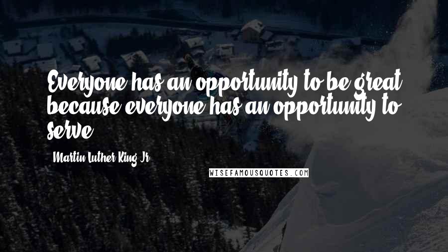 Martin Luther King Jr. Quotes: Everyone has an opportunity to be great because everyone has an opportunity to serve.