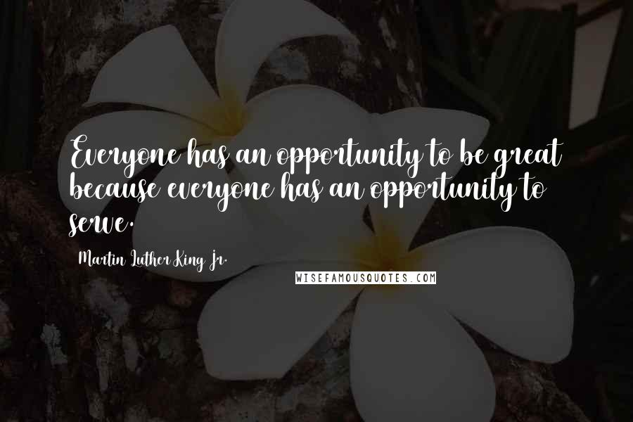 Martin Luther King Jr. Quotes: Everyone has an opportunity to be great because everyone has an opportunity to serve.