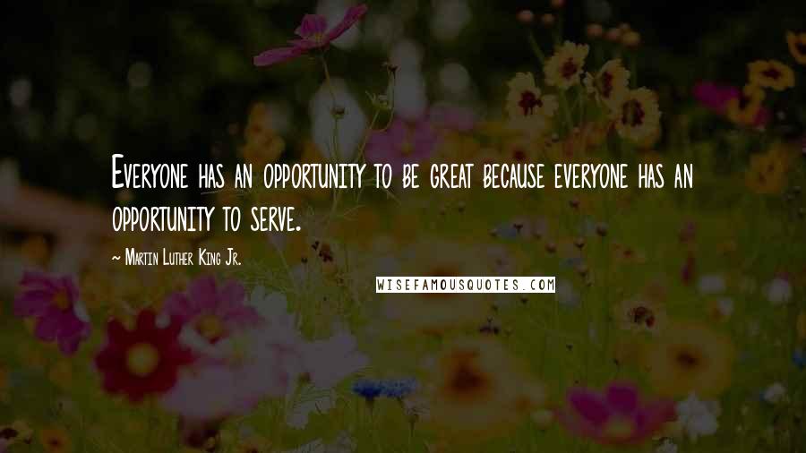 Martin Luther King Jr. Quotes: Everyone has an opportunity to be great because everyone has an opportunity to serve.