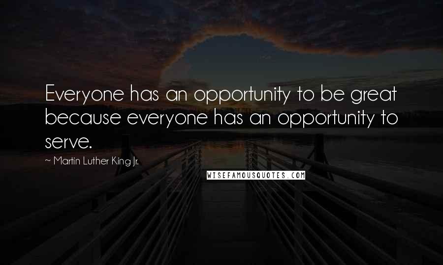 Martin Luther King Jr. Quotes: Everyone has an opportunity to be great because everyone has an opportunity to serve.