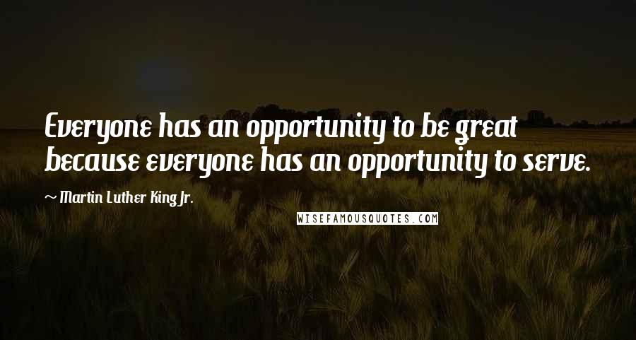 Martin Luther King Jr. Quotes: Everyone has an opportunity to be great because everyone has an opportunity to serve.