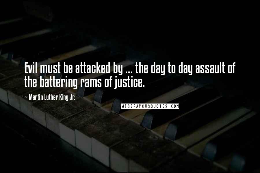 Martin Luther King Jr. Quotes: Evil must be attacked by ... the day to day assault of the battering rams of justice.