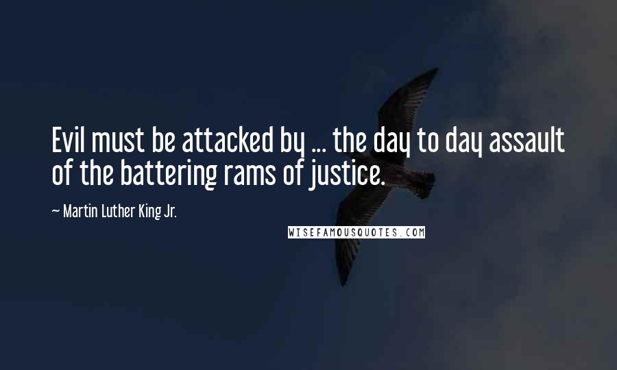 Martin Luther King Jr. Quotes: Evil must be attacked by ... the day to day assault of the battering rams of justice.