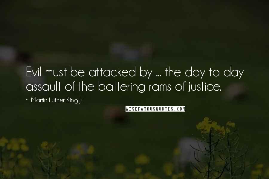 Martin Luther King Jr. Quotes: Evil must be attacked by ... the day to day assault of the battering rams of justice.