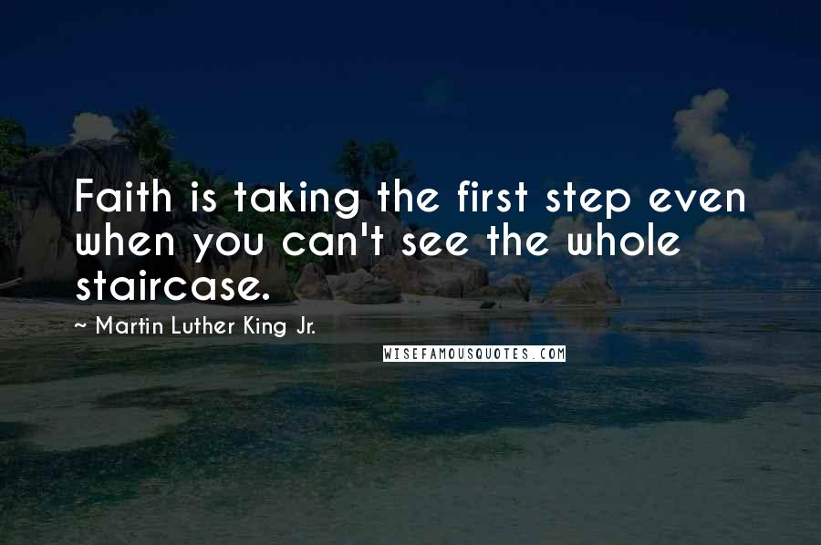 Martin Luther King Jr. Quotes: Faith is taking the first step even when you can't see the whole staircase.