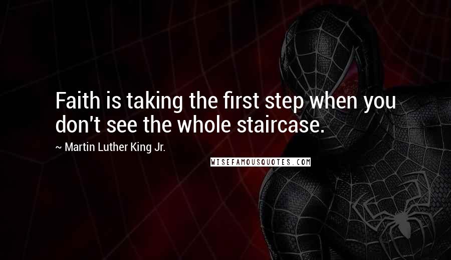 Martin Luther King Jr. Quotes: Faith is taking the first step when you don't see the whole staircase.