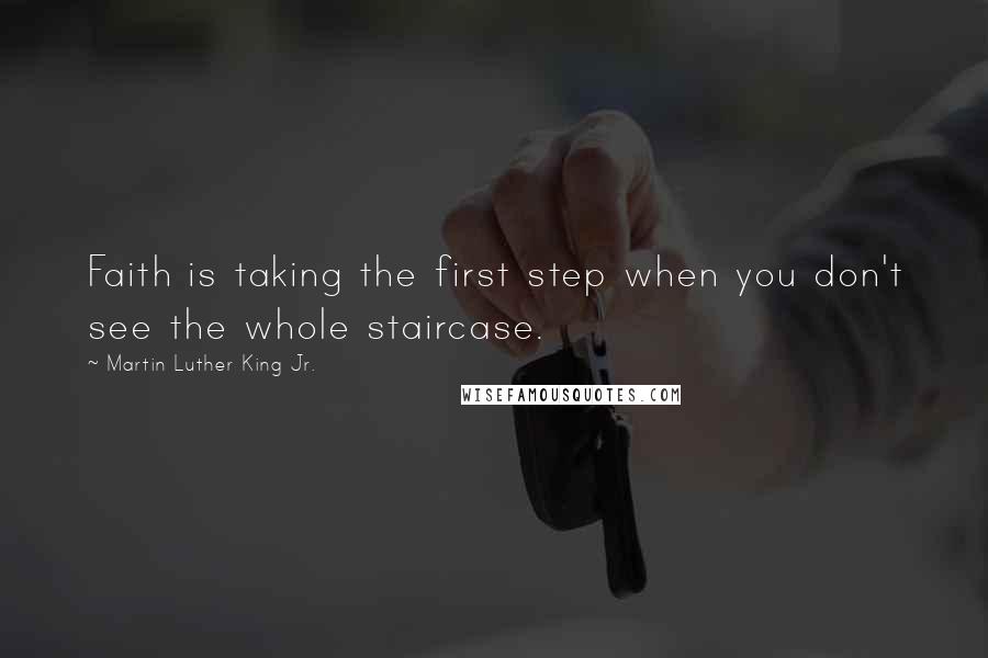 Martin Luther King Jr. Quotes: Faith is taking the first step when you don't see the whole staircase.