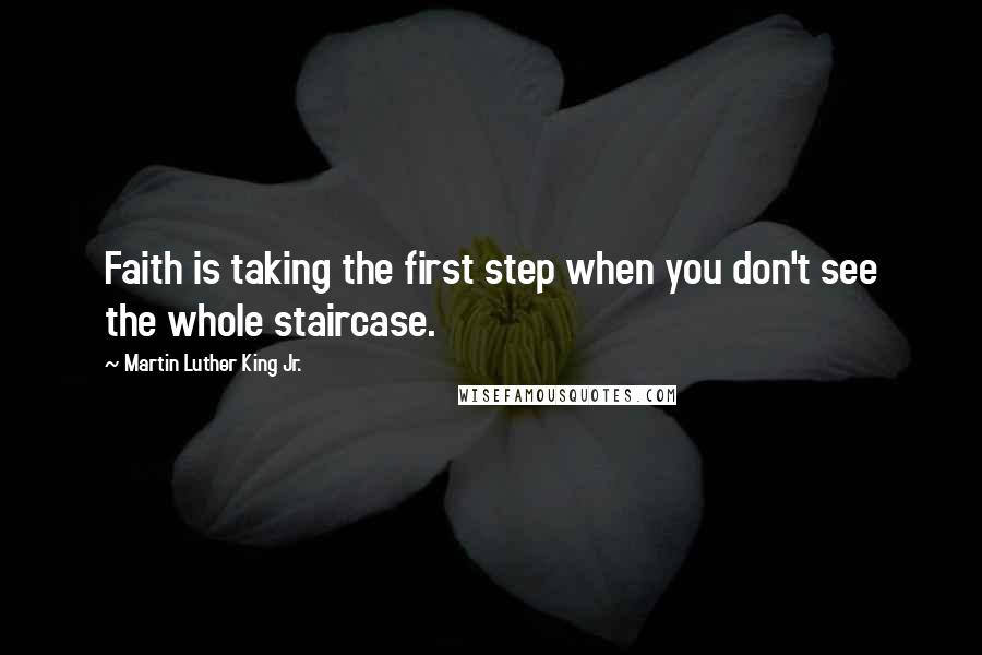 Martin Luther King Jr. Quotes: Faith is taking the first step when you don't see the whole staircase.