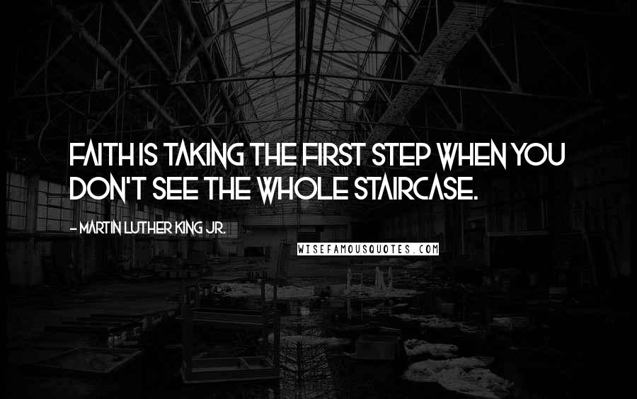 Martin Luther King Jr. Quotes: Faith is taking the first step when you don't see the whole staircase.