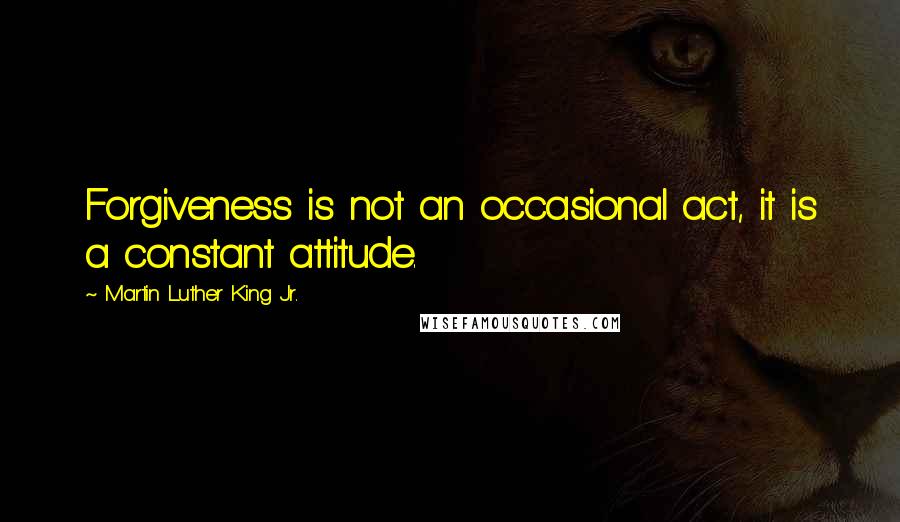 Martin Luther King Jr. Quotes: Forgiveness is not an occasional act, it is a constant attitude.
