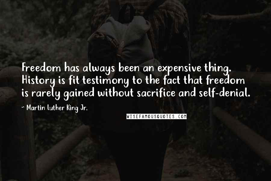 Martin Luther King Jr. Quotes: Freedom has always been an expensive thing. History is fit testimony to the fact that freedom is rarely gained without sacrifice and self-denial.