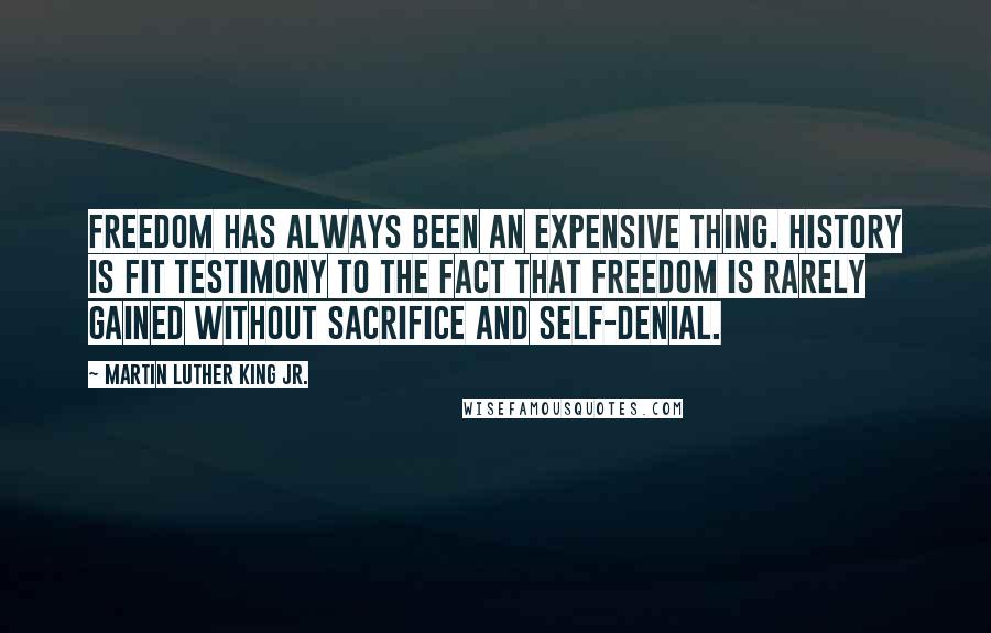 Martin Luther King Jr. Quotes: Freedom has always been an expensive thing. History is fit testimony to the fact that freedom is rarely gained without sacrifice and self-denial.