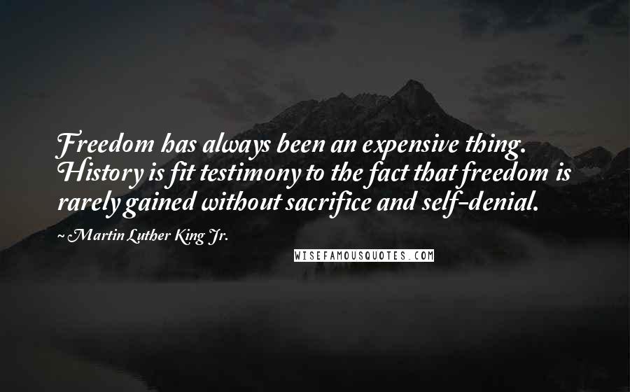 Martin Luther King Jr. Quotes: Freedom has always been an expensive thing. History is fit testimony to the fact that freedom is rarely gained without sacrifice and self-denial.