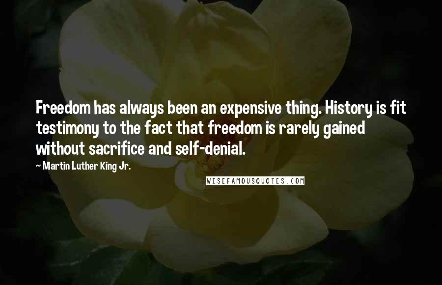 Martin Luther King Jr. Quotes: Freedom has always been an expensive thing. History is fit testimony to the fact that freedom is rarely gained without sacrifice and self-denial.