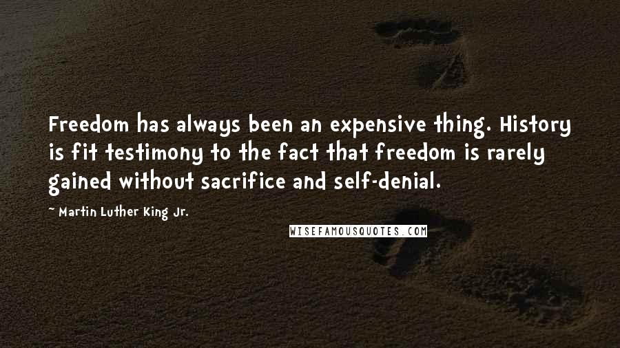 Martin Luther King Jr. Quotes: Freedom has always been an expensive thing. History is fit testimony to the fact that freedom is rarely gained without sacrifice and self-denial.