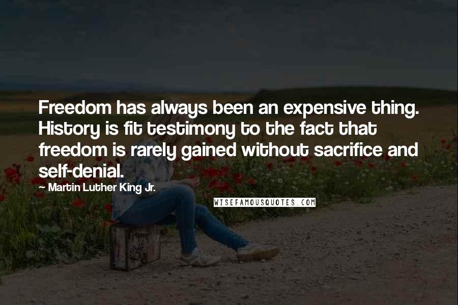 Martin Luther King Jr. Quotes: Freedom has always been an expensive thing. History is fit testimony to the fact that freedom is rarely gained without sacrifice and self-denial.