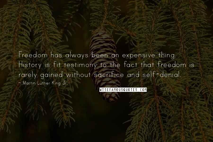 Martin Luther King Jr. Quotes: Freedom has always been an expensive thing. History is fit testimony to the fact that freedom is rarely gained without sacrifice and self-denial.