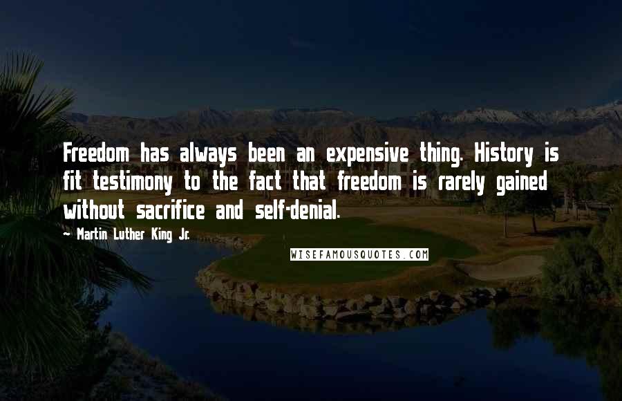 Martin Luther King Jr. Quotes: Freedom has always been an expensive thing. History is fit testimony to the fact that freedom is rarely gained without sacrifice and self-denial.