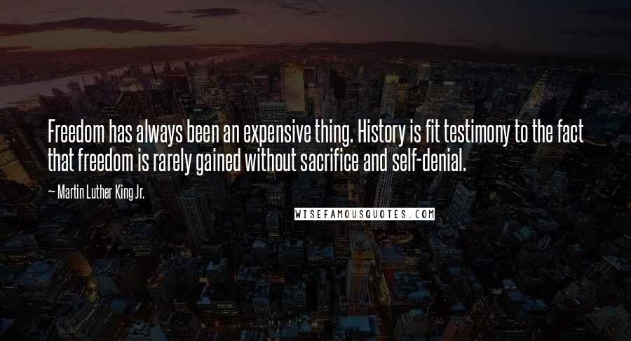 Martin Luther King Jr. Quotes: Freedom has always been an expensive thing. History is fit testimony to the fact that freedom is rarely gained without sacrifice and self-denial.