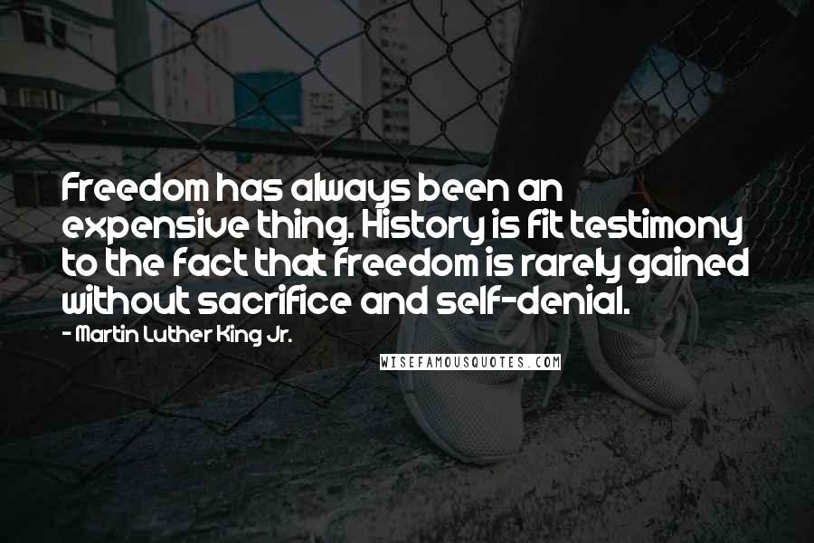 Martin Luther King Jr. Quotes: Freedom has always been an expensive thing. History is fit testimony to the fact that freedom is rarely gained without sacrifice and self-denial.