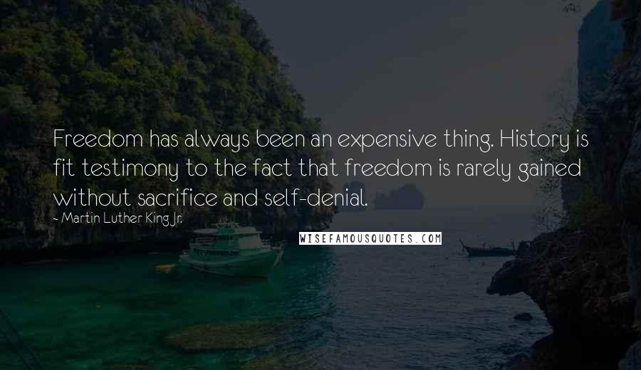 Martin Luther King Jr. Quotes: Freedom has always been an expensive thing. History is fit testimony to the fact that freedom is rarely gained without sacrifice and self-denial.