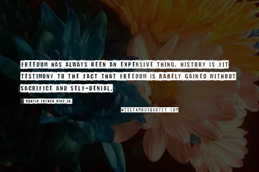 Martin Luther King Jr. Quotes: Freedom has always been an expensive thing. History is fit testimony to the fact that freedom is rarely gained without sacrifice and self-denial.