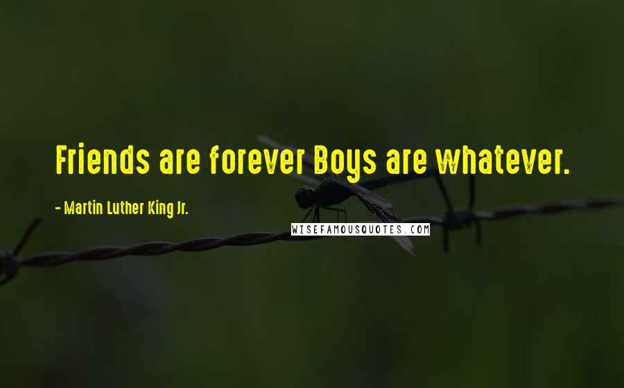 Martin Luther King Jr. Quotes: Friends are forever Boys are whatever.