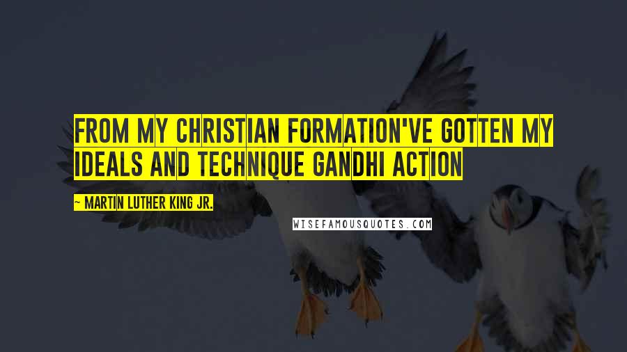 Martin Luther King Jr. Quotes: From my Christian formation've gotten my ideals and technique Gandhi action