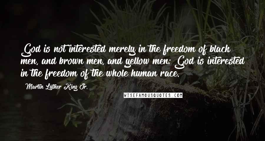 Martin Luther King Jr. Quotes: God is not interested merely in the freedom of black men, and brown men, and yellow men; God is interested in the freedom of the whole human race.