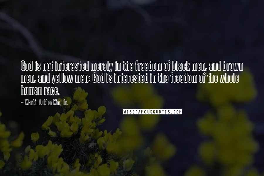 Martin Luther King Jr. Quotes: God is not interested merely in the freedom of black men, and brown men, and yellow men; God is interested in the freedom of the whole human race.