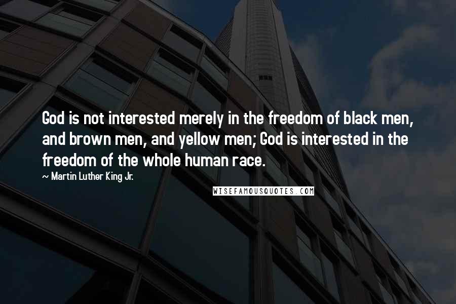 Martin Luther King Jr. Quotes: God is not interested merely in the freedom of black men, and brown men, and yellow men; God is interested in the freedom of the whole human race.