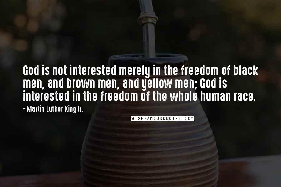 Martin Luther King Jr. Quotes: God is not interested merely in the freedom of black men, and brown men, and yellow men; God is interested in the freedom of the whole human race.