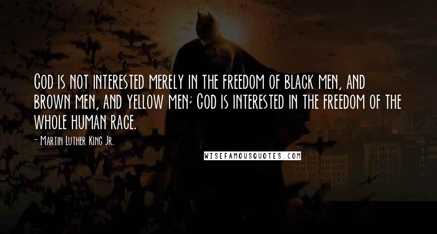 Martin Luther King Jr. Quotes: God is not interested merely in the freedom of black men, and brown men, and yellow men; God is interested in the freedom of the whole human race.