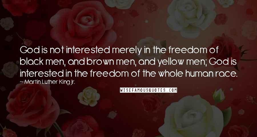 Martin Luther King Jr. Quotes: God is not interested merely in the freedom of black men, and brown men, and yellow men; God is interested in the freedom of the whole human race.