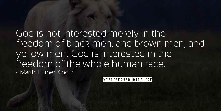 Martin Luther King Jr. Quotes: God is not interested merely in the freedom of black men, and brown men, and yellow men; God is interested in the freedom of the whole human race.