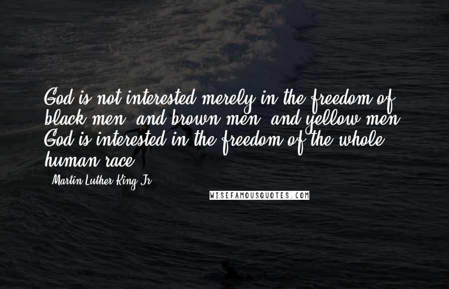 Martin Luther King Jr. Quotes: God is not interested merely in the freedom of black men, and brown men, and yellow men; God is interested in the freedom of the whole human race.