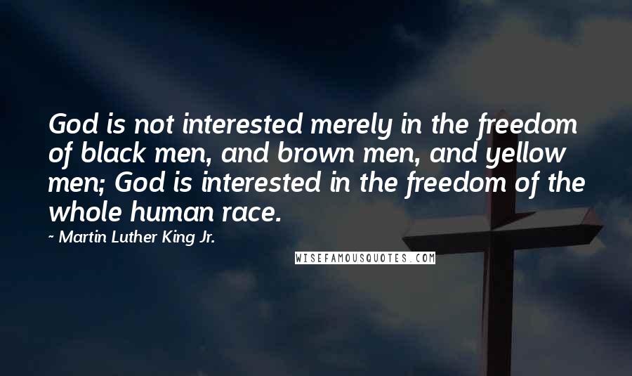 Martin Luther King Jr. Quotes: God is not interested merely in the freedom of black men, and brown men, and yellow men; God is interested in the freedom of the whole human race.