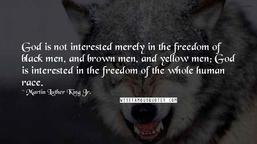 Martin Luther King Jr. Quotes: God is not interested merely in the freedom of black men, and brown men, and yellow men; God is interested in the freedom of the whole human race.