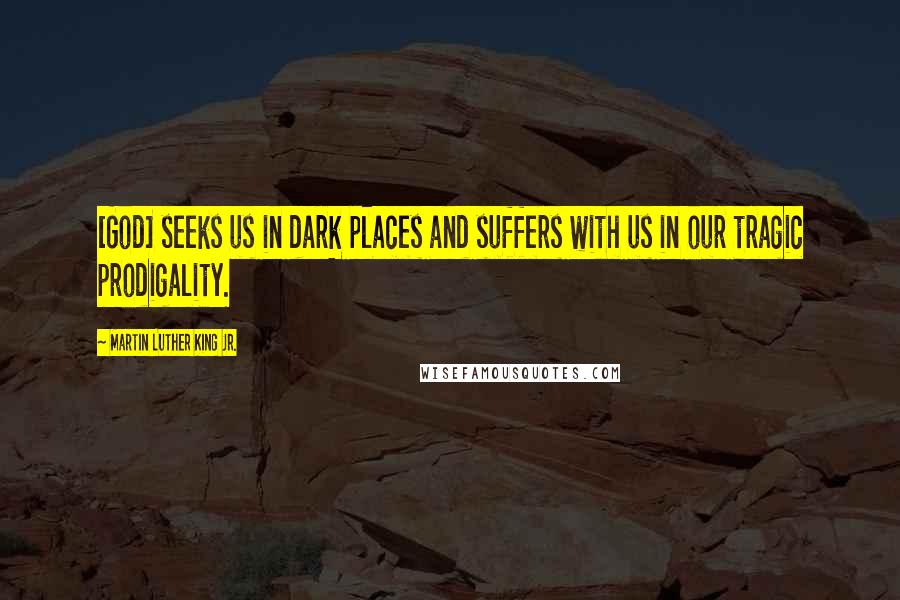 Martin Luther King Jr. Quotes: [God] seeks us in dark places and suffers with us in our tragic prodigality.