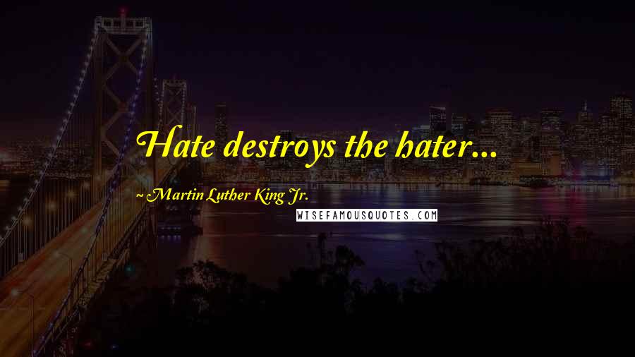 Martin Luther King Jr. Quotes: Hate destroys the hater...