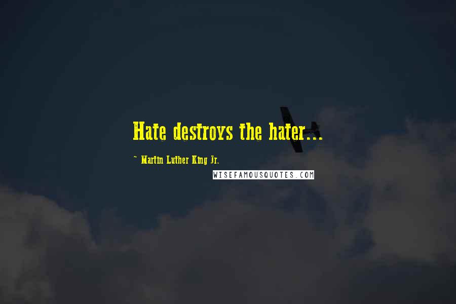 Martin Luther King Jr. Quotes: Hate destroys the hater...