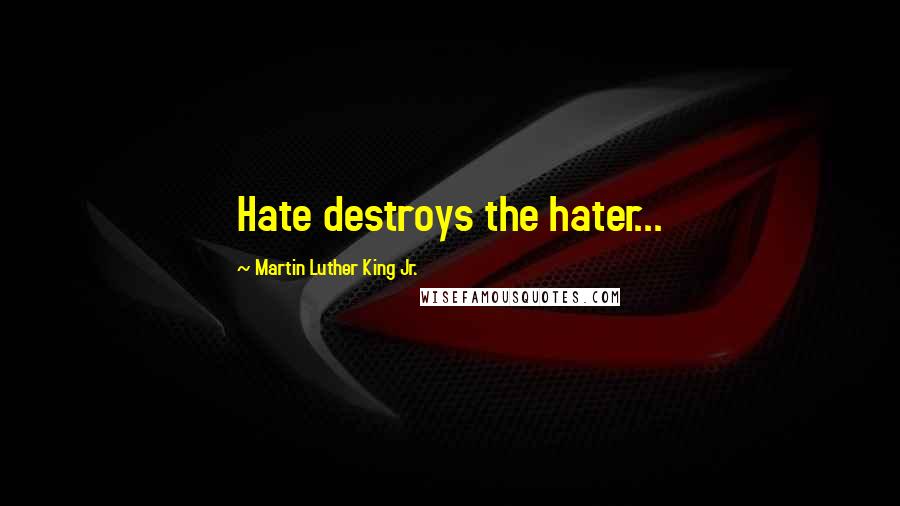 Martin Luther King Jr. Quotes: Hate destroys the hater...