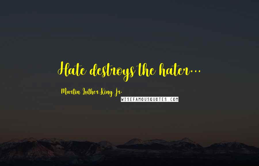 Martin Luther King Jr. Quotes: Hate destroys the hater...
