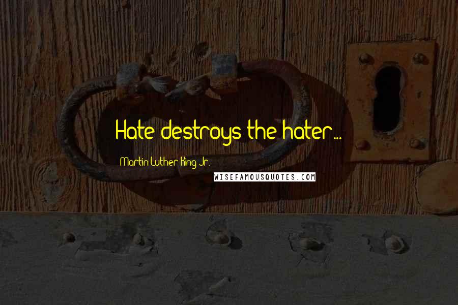 Martin Luther King Jr. Quotes: Hate destroys the hater...