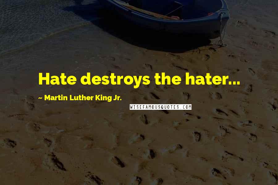 Martin Luther King Jr. Quotes: Hate destroys the hater...