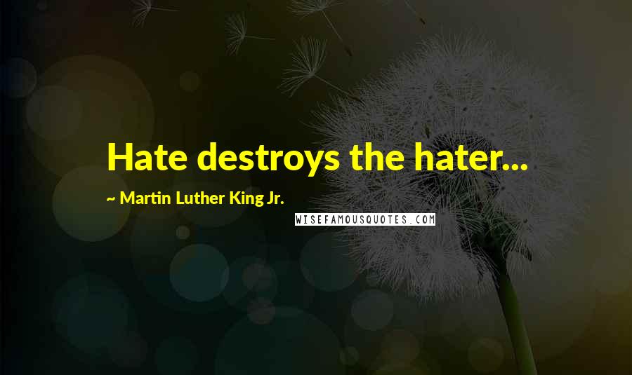 Martin Luther King Jr. Quotes: Hate destroys the hater...