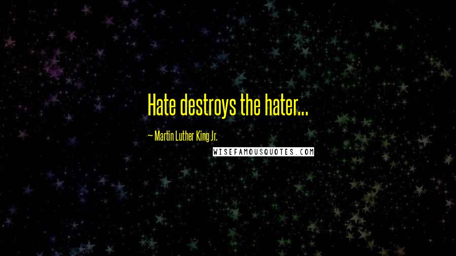 Martin Luther King Jr. Quotes: Hate destroys the hater...